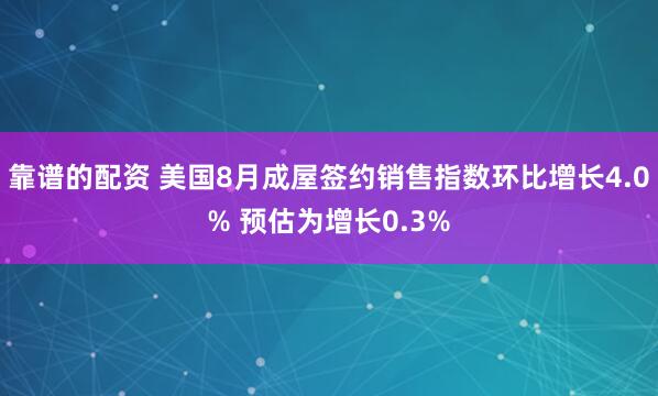 靠谱的配资 美国8月成屋签约销售指数环比增长4.0% 预估为增长0.3%