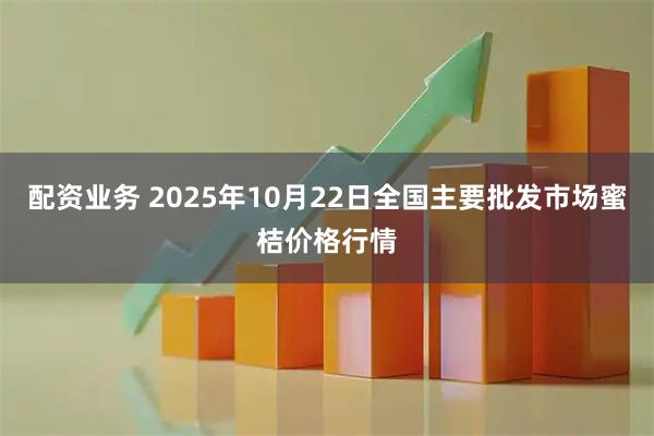 配资业务 2025年10月22日全国主要批发市场蜜桔价格行情
