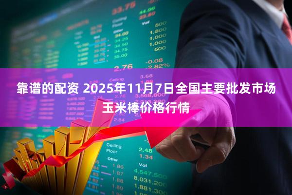 靠谱的配资 2025年11月7日全国主要批发市场玉米棒价格行情