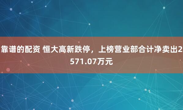 靠谱的配资 恒大高新跌停，上榜营业部合计净卖出2571.07万元