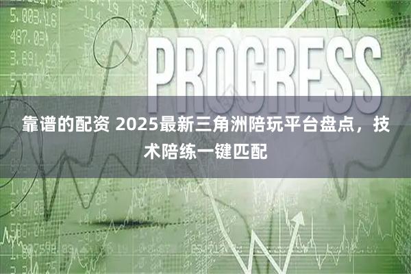 靠谱的配资 2025最新三角洲陪玩平台盘点，技术陪练一键匹配