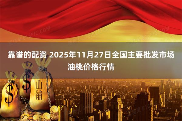 靠谱的配资 2025年11月27日全国主要批发市场油桃价格行情