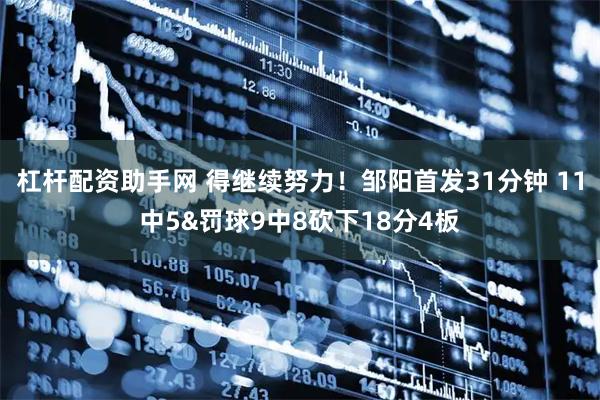 杠杆配资助手网 得继续努力！邹阳首发31分钟 11中5&罚球9中8砍下18分4板