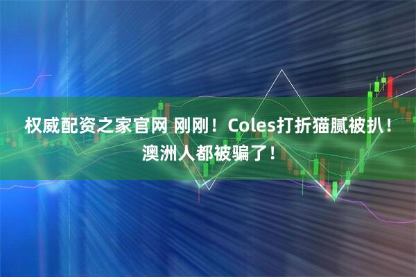 权威配资之家官网 刚刚！Coles打折猫腻被扒！澳洲人都被骗了！