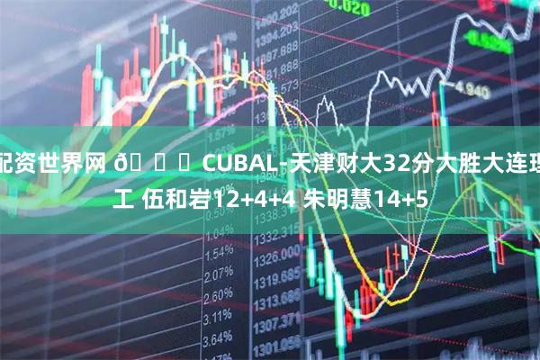 配资世界网 🏀CUBAL-天津财大32分大胜大连理工 伍和岩12+4+4 朱明慧14+5